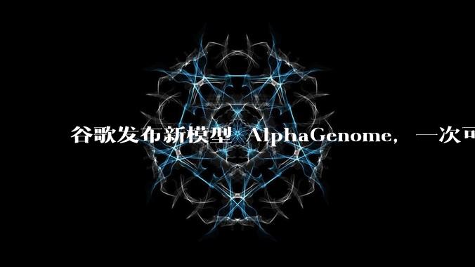 谷歌发布新模型 AlphaGenome，一次可读取 100 万个 DNA 碱基，对生物学研究有何影响？