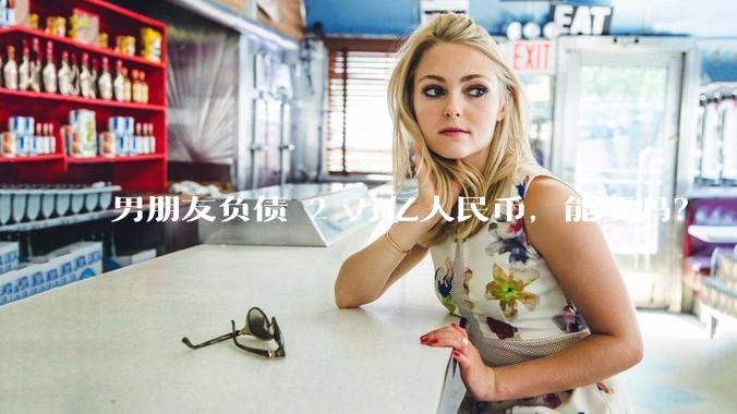 男朋友负债 2 万亿人民币，能要吗？