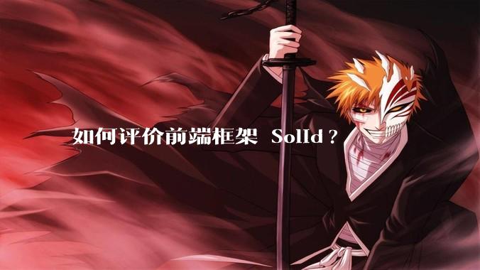 如何评价前端框架 Solid?