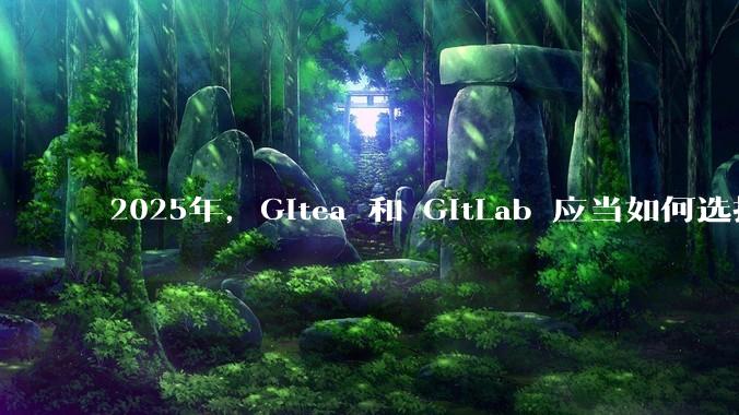 2025年，Gitea 和 GitLab 应当如何选择？