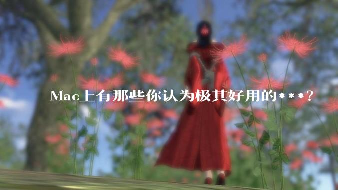 Mac上有那些你认为极其好用的***？