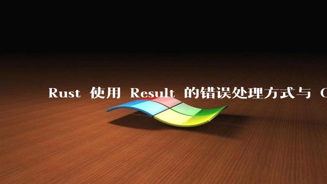 Rust 使用 Result 的错误处理方式与 Golang 使用 error 的方式有什么本质区别？
