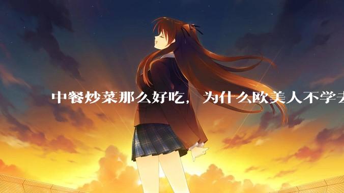 中餐炒菜那么好吃，为什么欧美人不学去？