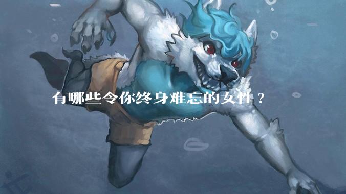 有哪些令你终身难忘的女性?
