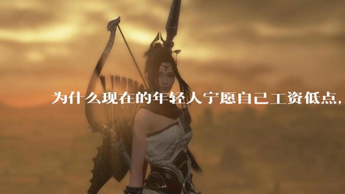 为什么现在的年轻人宁愿自己工资低点，也要过得舒服、不那么累?