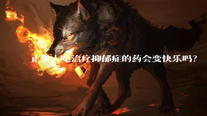 正常人吃治疗抑郁症的药会变快乐吗？