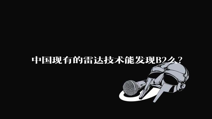 中国现有的雷达技术能发现B2么？
