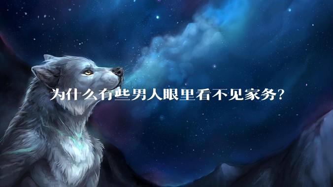 为什么有些男人眼里看不见家务？
