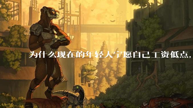 为什么现在的年轻人宁愿自己工资低点，也要过得舒服、不那么累?