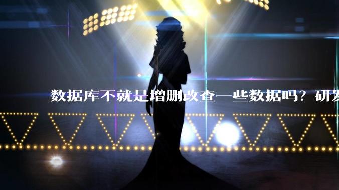 数据库不就是增删改查一些数据吗？研发一个数据库到底难在哪了？