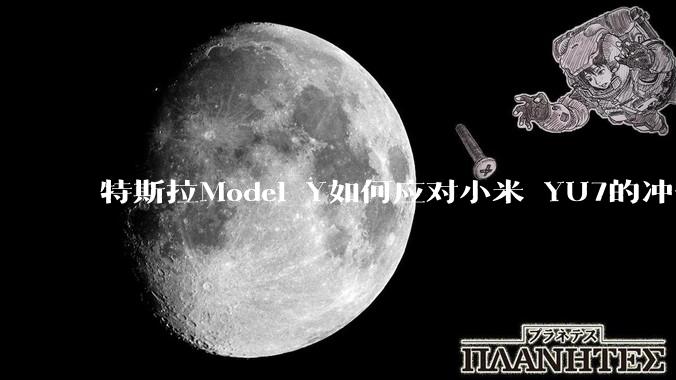特斯拉Model Y如何应对小米 YU7的冲击？