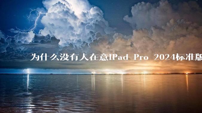 为什么没有人在意iPad Pro 2024标准版仅搭载的8GB内存（RAM）？