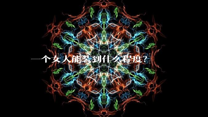 一个女人能装到什么程度？