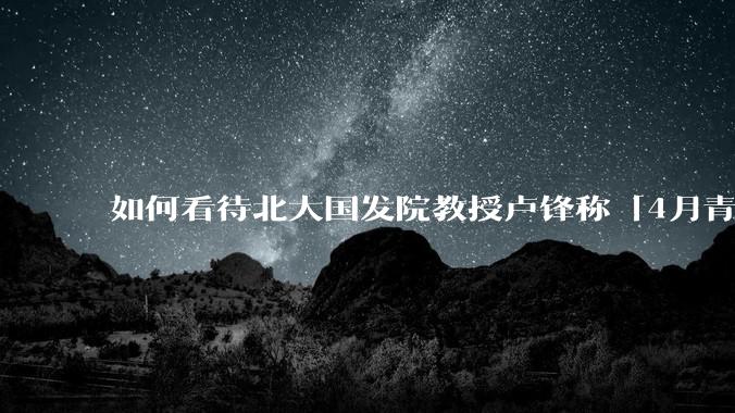 如何看待北大国发院教授卢锋称「4月青年失业率中国已远超美欧」？
