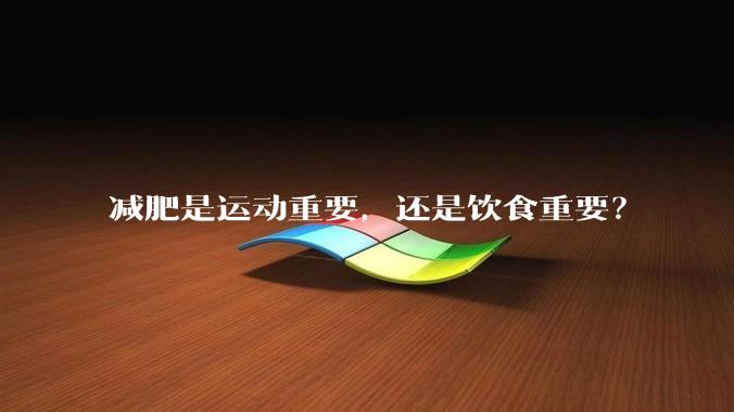减肥是运动重要，还是饮食重要？