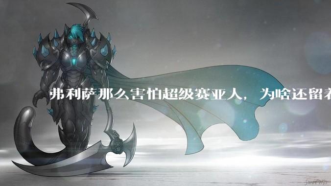 弗利萨那么害怕超级赛亚人，为啥还留着贝吉塔等人，不完全杀光？