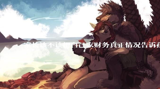 家长该不该把自己家财务真正情况告诉孩子？