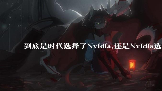 到底是时代选择了Nvidia,还是Nvidia选择了时代？