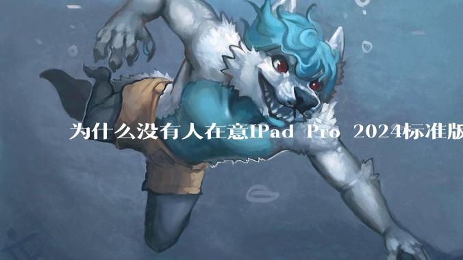 为什么没有人在意iPad Pro 2024标准版仅搭载的8GB内存（RAM）？