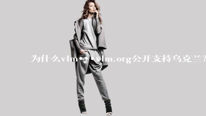 为什么vim***vim.org公开支持乌克兰？