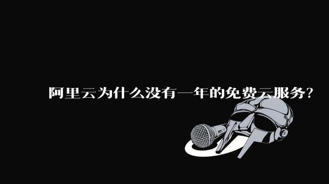 阿里云为什么没有一年的免费云服务？