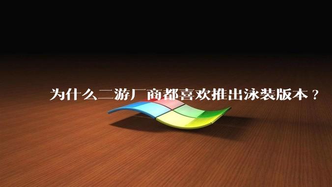 为什么二游厂商都喜欢推出泳装版本?