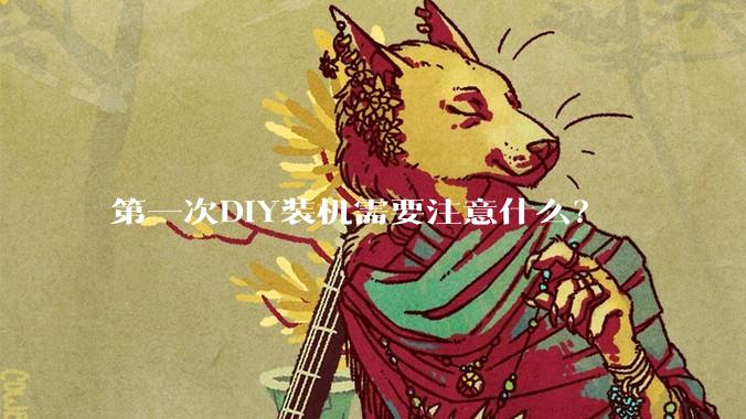第一次DIY装机需要注意什么？