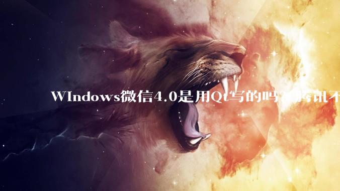 Windows微信4.0是用Qt写的吗？腾讯不是前脚才说Qt人才匮乏？