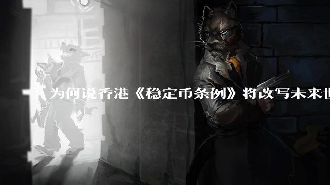 为何说香港《稳定币条例》将改写未来世界比特币等数字货币市场格局，港币和人民币的国际化会受益于此么？