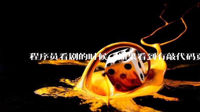 程序员看剧的时候，如果看到有敲代码页面，会暂停看代码吗？