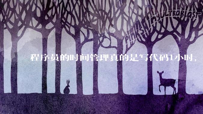 程序员的时间管理真的是写代码1小时，调试8小时吗？