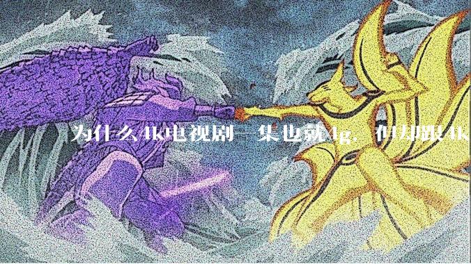 为什么4k电视剧一集也就4g，但却跟4k原盘电影100g看起来差不多清晰？