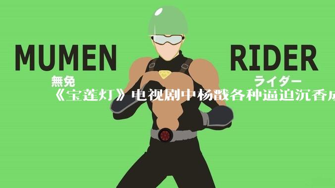 《宝莲灯》电视剧中杨戬各种逼迫沉香成长的过程中真的全是放水吗？