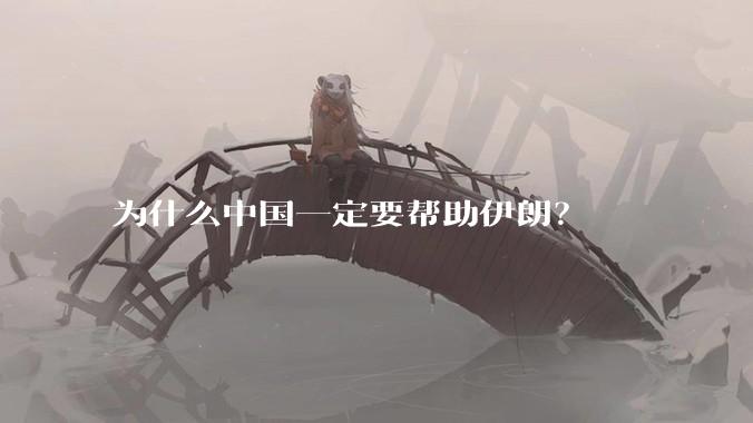 为什么中国一定要帮助伊朗？