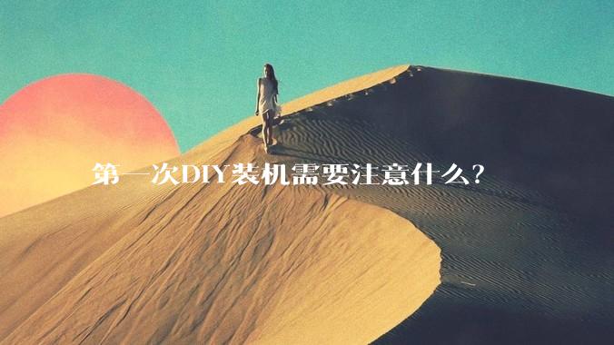 第一次DIY装机需要注意什么？
