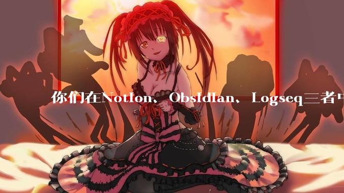 你们在Notion、Obsidian、Logseq三者中如何选择？将哪个作为主力笔记软件？为什么？