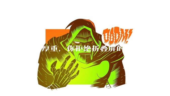 除了厚重，你拒绝折叠屏的理由还有哪些？什么样的折叠屏才能打动你？