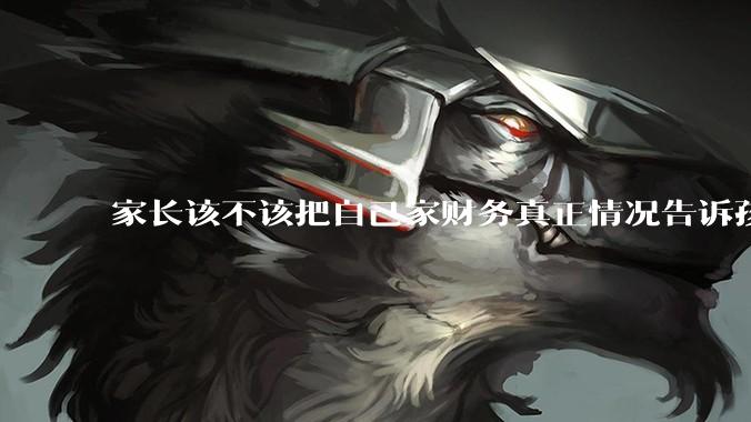 家长该不该把自己家财务真正情况告诉孩子？