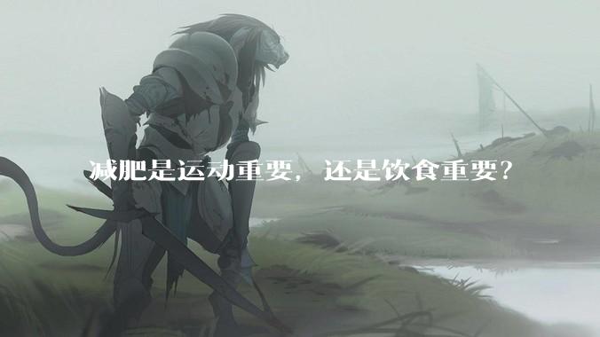 减肥是运动重要，还是饮食重要？