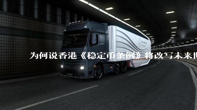 为何说香港《稳定币条例》将改写未来世界比特币等数字货币市场格局，港币和人民币的国际化会受益于此么？