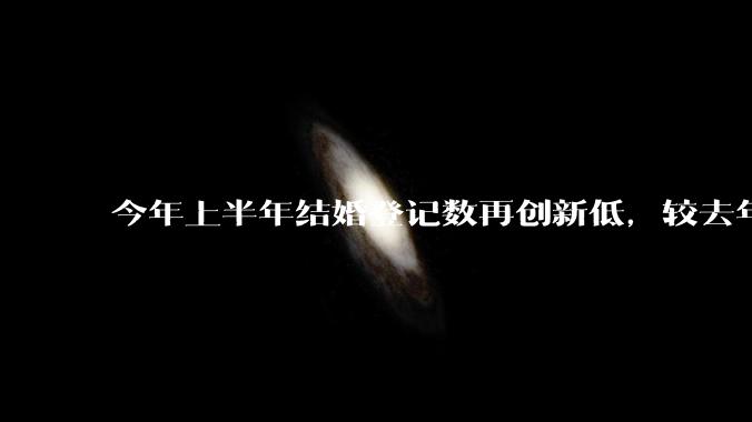 今年上半年结婚登记数再创新低，较去年同期减少 49.8 万对，如何看待这一现象？