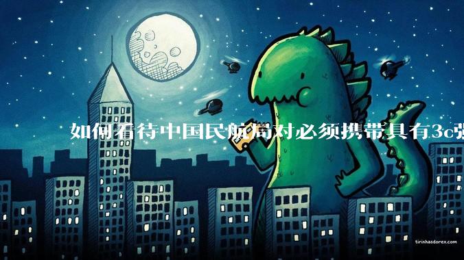 如何看待中国民航局对必须携带具有3c强制认证的充电宝上机的规定？