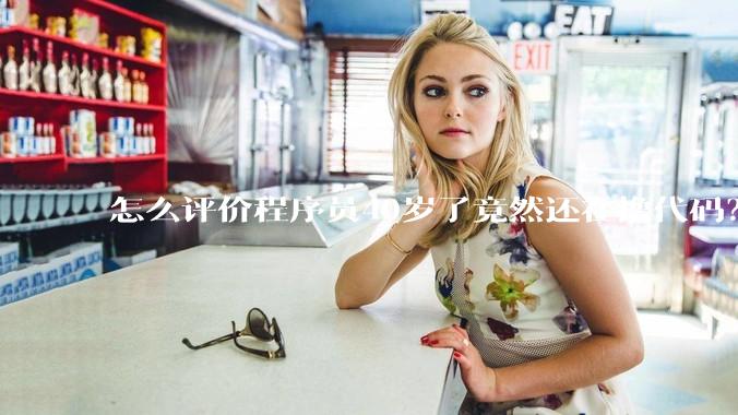 怎么评价程序员40岁了竟然还在撸代码？