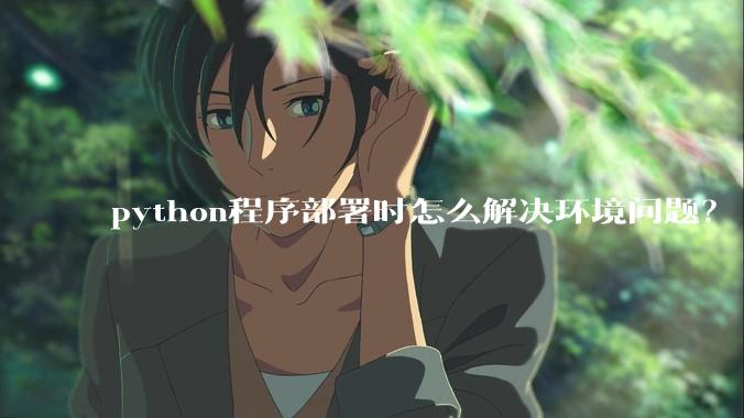 python程序部署时怎么解决环境问题？