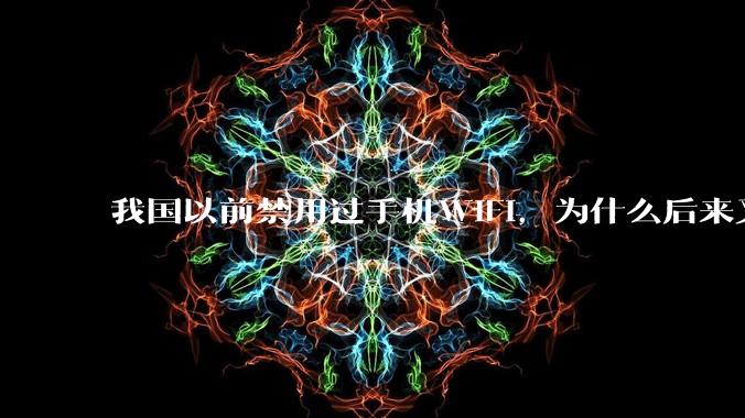 我国以前禁用过手机WIFI，为什么后来又允许了？