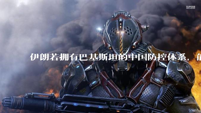 伊朗若拥有巴基斯坦的中国防控体系，能否把美国的B2轰炸机打下来？如果打下会对世界局势产生什么影响？