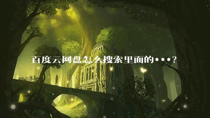 百度云网盘怎么搜索里面的***？