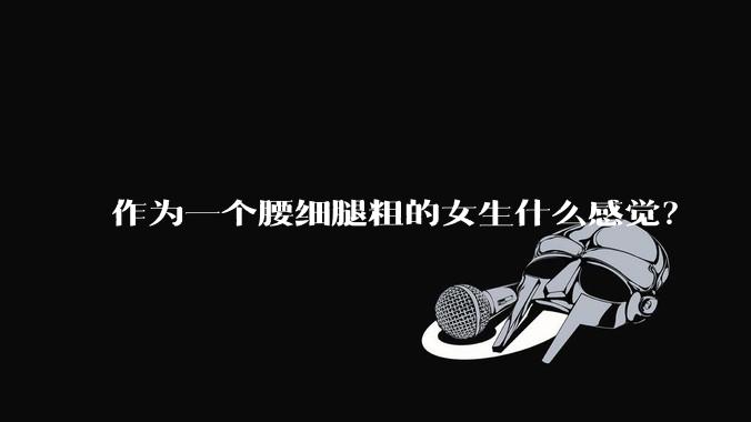 作为一个腰细腿粗的女生什么感觉？