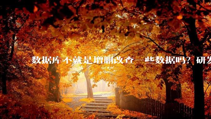 数据库不就是增删改查一些数据吗？研发一个数据库到底难在哪了？