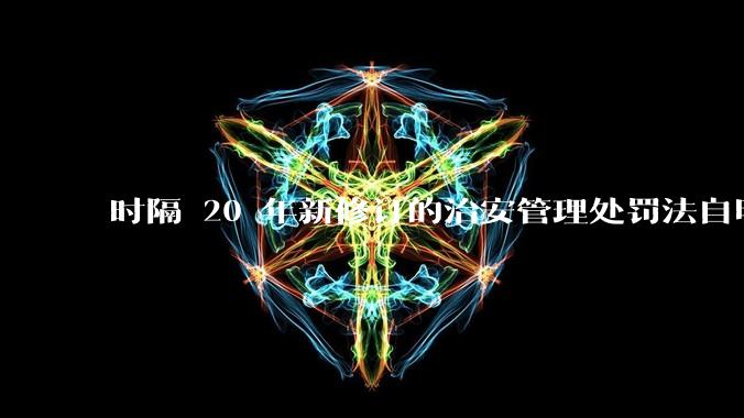 时隔 20 年新修订的治安管理处罚法自明年 1 月 1 日起施行，新修订的治安管理处罚法聚焦哪些问题？
